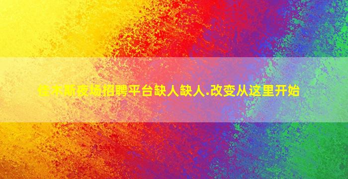 佳木斯夜场招聘平台缺人缺人.改变从这里开始