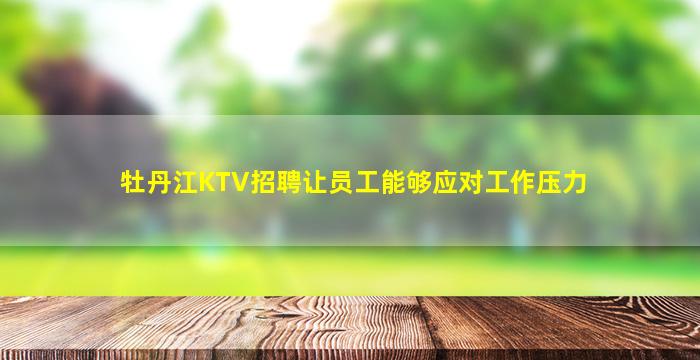 牡丹江KTV招聘让员工能够应对工作压力